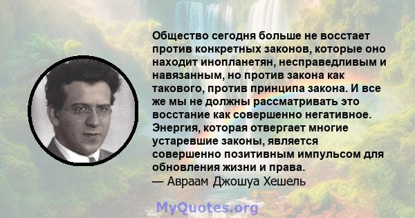 Общество сегодня больше не восстает против конкретных законов, которые оно находит инопланетян, несправедливым и навязанным, но против закона как такового, против принципа закона. И все же мы не должны рассматривать это 