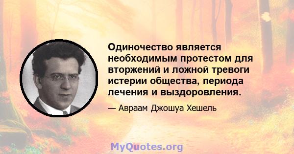 Одиночество является необходимым протестом для вторжений и ложной тревоги истерии общества, периода лечения и выздоровления.