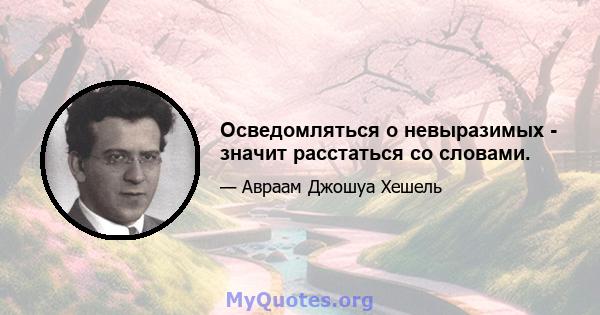 Осведомляться о невыразимых - значит расстаться со словами.