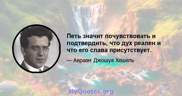 Петь значит почувствовать и подтвердить, что дух реален и что его слава присутствует.