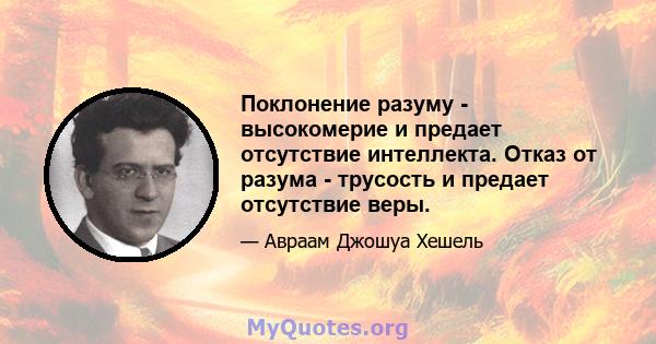 Поклонение разуму - высокомерие и предает отсутствие интеллекта. Отказ от разума - трусость и предает отсутствие веры.