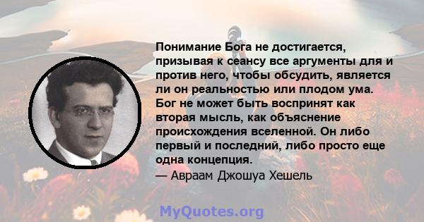 Понимание Бога не достигается, призывая к сеансу все аргументы для и против него, чтобы обсудить, является ли он реальностью или плодом ума. Бог не может быть воспринят как вторая мысль, как объяснение происхождения