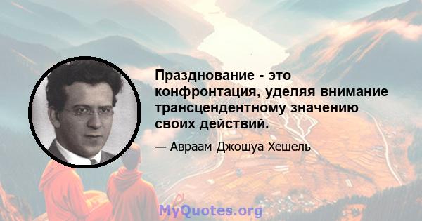 Празднование - это конфронтация, уделяя внимание трансцендентному значению своих действий.