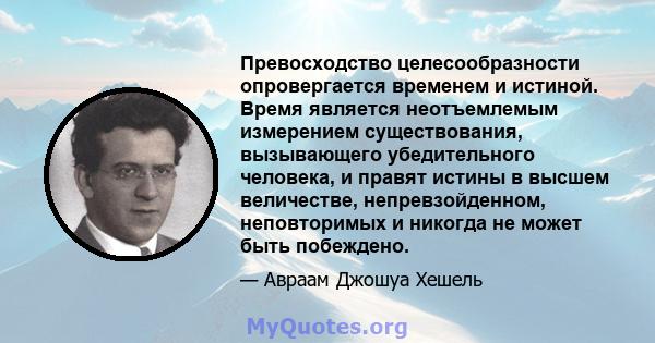 Превосходство целесообразности опровергается временем и истиной. Время является неотъемлемым измерением существования, вызывающего убедительного человека, и правят истины в высшем величестве, непревзойденном,