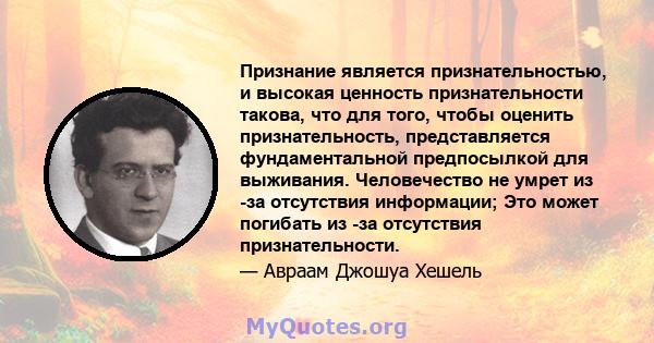 Признание является признательностью, и высокая ценность признательности такова, что для того, чтобы оценить признательность, представляется фундаментальной предпосылкой для выживания. Человечество не умрет из -за