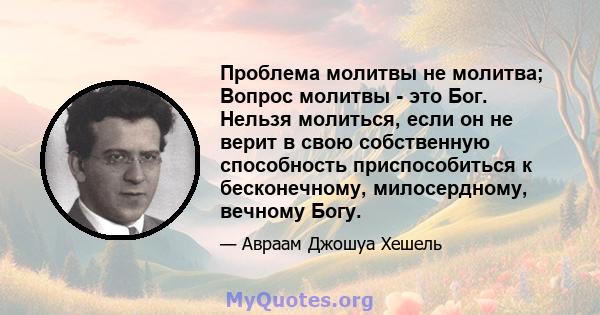 Проблема молитвы не молитва; Вопрос молитвы - это Бог. Нельзя молиться, если он не верит в свою собственную способность приспособиться к бесконечному, милосердному, вечному Богу.