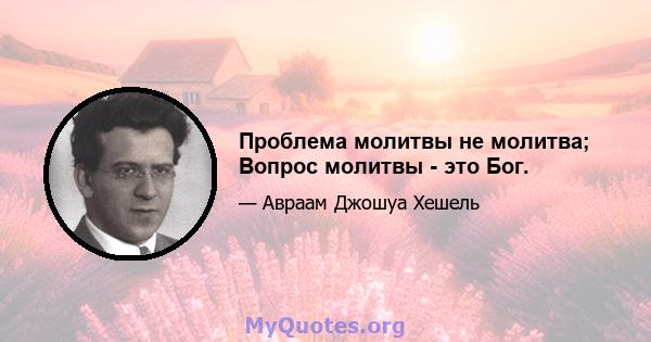 Проблема молитвы не молитва; Вопрос молитвы - это Бог.