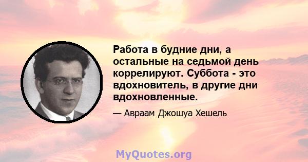 Работа в будние дни, а остальные на седьмой день коррелируют. Суббота - это вдохновитель, в другие дни вдохновленные.