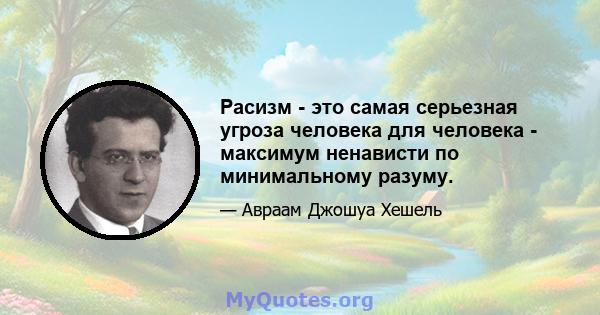 Расизм - это самая серьезная угроза человека для человека - максимум ненависти по минимальному разуму.