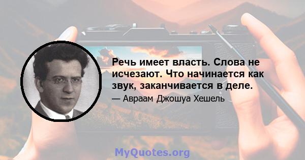 Речь имеет власть. Слова не исчезают. Что начинается как звук, заканчивается в деле.