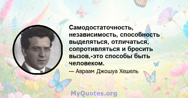 Самодостаточность, независимость, способность выделяться, отличаться, сопротивляться и бросить вызов,-это способы быть человеком.