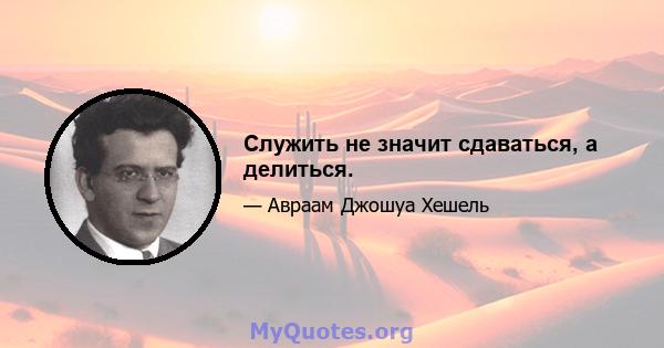 Служить не значит сдаваться, а делиться.