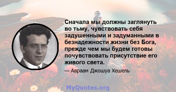 Сначала мы должны заглянуть во тьму, чувствовать себя задушенными и задуманными в безнадежности жизни без Бога, прежде чем мы будем готовы почувствовать присутствие его живого света.