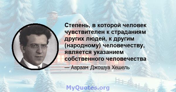 Степень, в которой человек чувствителен к страданиям других людей, к другим (народному) человечеству, является указанием собственного человечества