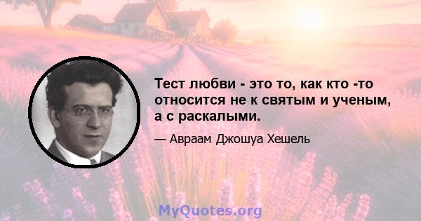 Тест любви - это то, как кто -то относится не к святым и ученым, а с раскалыми.