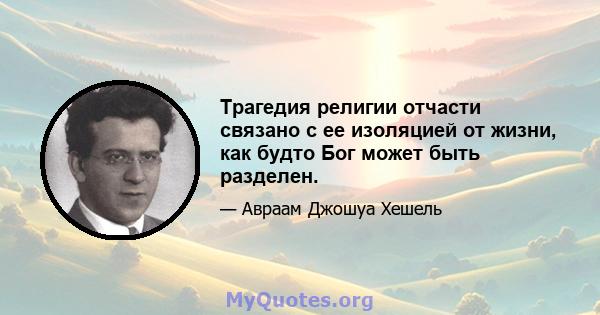 Трагедия религии отчасти связано с ее изоляцией от жизни, как будто Бог может быть разделен.