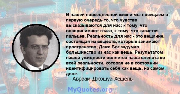 В нашей повседневной жизни мы посещаем в первую очередь то, что чувства высказываются для нас: к тому, что воспринимают глаза, к тому, что касается пальцев. Реальность для нас - это вещание, состоящая из веществ,