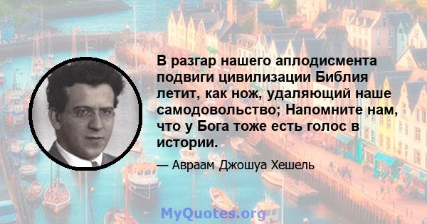 В разгар нашего аплодисмента подвиги цивилизации Библия летит, как нож, удаляющий наше самодовольство; Напомните нам, что у Бога тоже есть голос в истории.