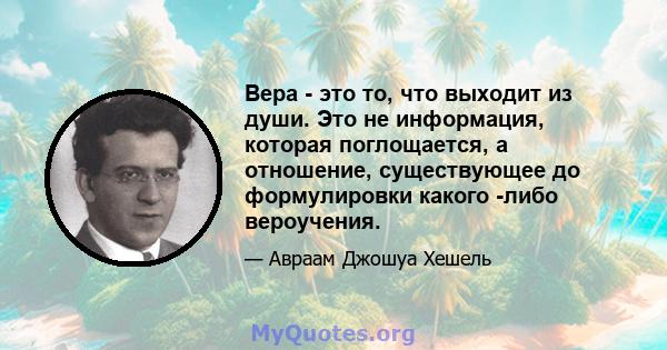 Вера - это то, что выходит из души. Это не информация, которая поглощается, а отношение, существующее до формулировки какого -либо вероучения.