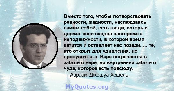 Вместо того, чтобы потворствовать ревности, жадности, наслаждаясь самим собой, есть люди, которые держат свои сердца настороже к неподвижности, в которой время катится и оставляет нас позади. ... те, кто открыт для