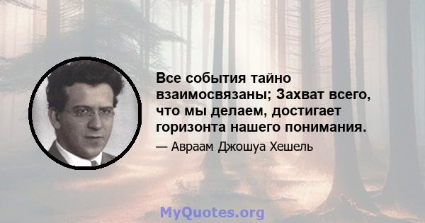 Все события тайно взаимосвязаны; Захват всего, что мы делаем, достигает горизонта нашего понимания.