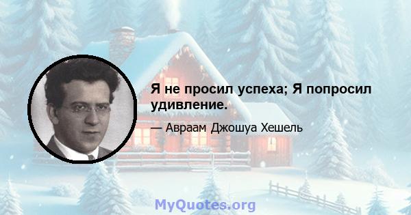 Я не просил успеха; Я попросил удивление.