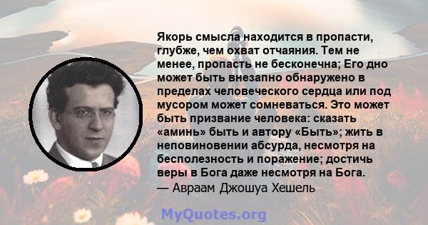 Якорь смысла находится в пропасти, глубже, чем охват отчаяния. Тем не менее, пропасть не бесконечна; Его дно может быть внезапно обнаружено в пределах человеческого сердца или под мусором может сомневаться. Это может