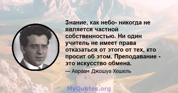 Знание, как небо- никогда не является частной собственностью. Ни один учитель не имеет права отказаться от этого от тех, кто просит об этом. Преподавание - это искусство обмена.