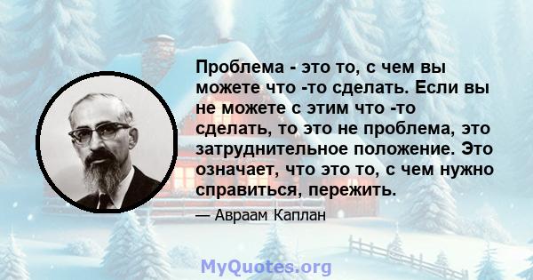 Проблема - это то, с чем вы можете что -то сделать. Если вы не можете с этим что -то сделать, то это не проблема, это затруднительное положение. Это означает, что это то, с чем нужно справиться, пережить.