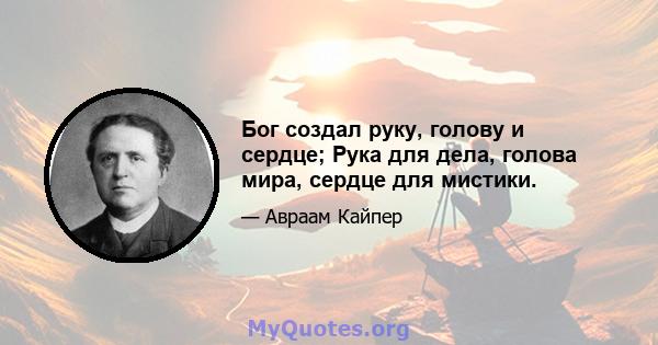 Бог создал руку, голову и сердце; Рука для дела, голова мира, сердце для мистики.