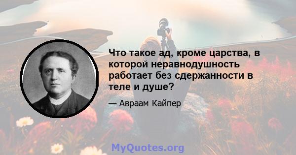 Что такое ад, кроме царства, в которой неравнодушность работает без сдержанности в теле и душе?