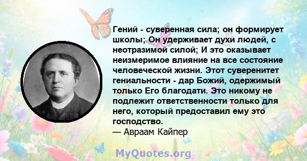 Гений - суверенная сила; он формирует школы; Он удерживает духи людей, с неотразимой силой; И это оказывает неизмеримое влияние на все состояние человеческой жизни. Этот суверенитет гениальности - дар Божий, одержимый