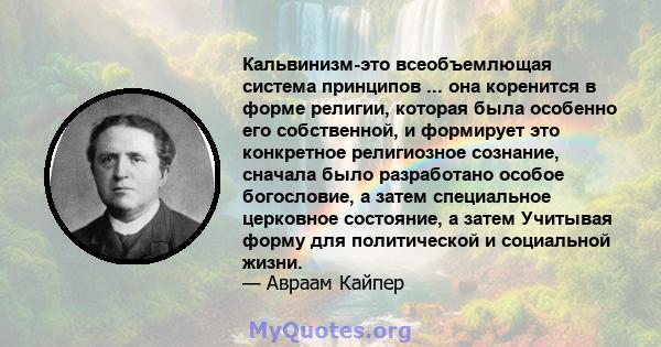 Кальвинизм-это всеобъемлющая система принципов ... она коренится в форме религии, которая была особенно его собственной, и формирует это конкретное религиозное сознание, сначала было разработано особое богословие, а