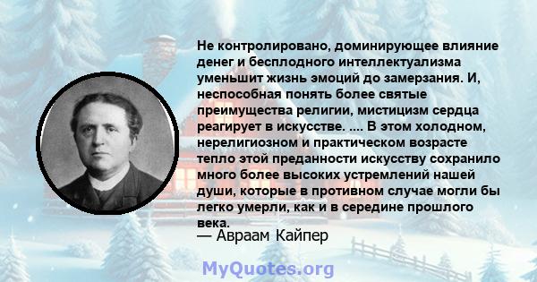 Не контролировано, доминирующее влияние денег и бесплодного интеллектуализма уменьшит жизнь эмоций до замерзания. И, неспособная понять более святые преимущества религии, мистицизм сердца реагирует в искусстве. .... В