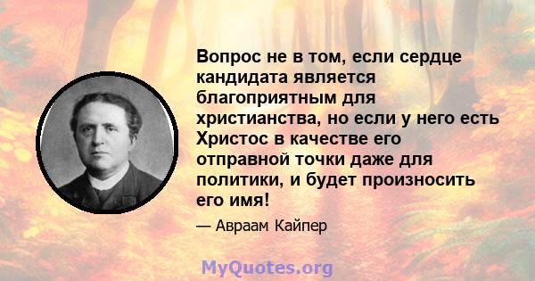 Вопрос не в том, если сердце кандидата является благоприятным для христианства, но если у него есть Христос в качестве его отправной точки даже для политики, и будет произносить его имя!