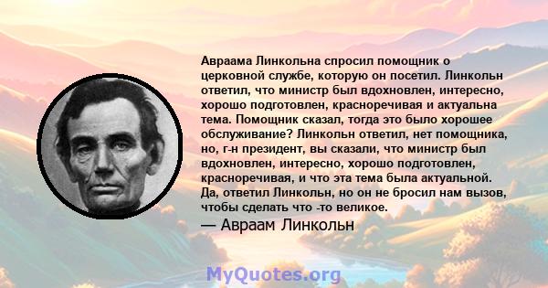 Авраама Линкольна спросил помощник о церковной службе, которую он посетил. Линкольн ответил, что министр был вдохновлен, интересно, хорошо подготовлен, красноречивая и актуальна тема. Помощник сказал, тогда это было