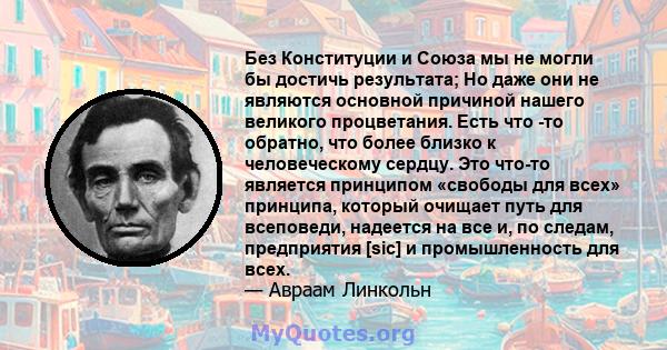 Без Конституции и Союза мы не могли бы достичь результата; Но даже они не являются основной причиной нашего великого процветания. Есть что -то обратно, что более близко к человеческому сердцу. Это что-то является