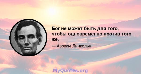 Бог не может быть для того, чтобы одновременно против того же.