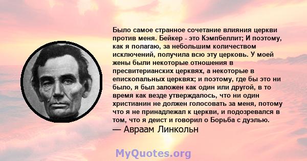 Было самое странное сочетание влияния церкви против меня. Бейкер - это Кэмпбеллит; И поэтому, как я полагаю, за небольшим количеством исключений, получила всю эту церковь. У моей жены были некоторые отношения в