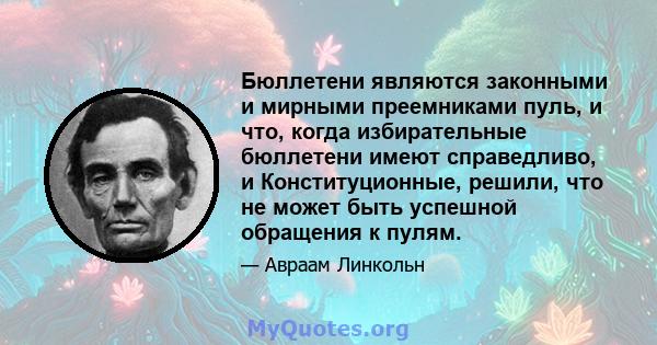 Бюллетени являются законными и мирными преемниками пуль, и что, когда избирательные бюллетени имеют справедливо, и Конституционные, решили, что не может быть успешной обращения к пулям.