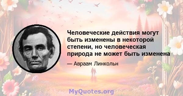 Человеческие действия могут быть изменены в некоторой степени, но человеческая природа не может быть изменена