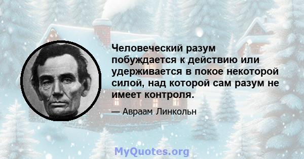 Человеческий разум побуждается к действию или удерживается в покое некоторой силой, над которой сам разум не имеет контроля.