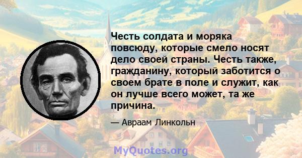 Честь солдата и моряка повсюду, которые смело носят дело своей страны. Честь также, гражданину, который заботится о своем брате в поле и служит, как он лучше всего может, та же причина.