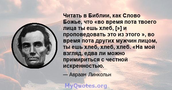 Читать в Библии, как Слово Божье, что «во время пота твоего лица ты ешь хлеб, [»] и проповедовать это из этого », во время пота других мужчин лицом, ты ешь хлеб, хлеб, хлеб. «На мой взгляд, едва ли можно примириться с