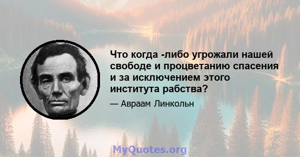 Что когда -либо угрожали нашей свободе и процветанию спасения и за исключением этого института рабства?