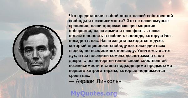 Что представляет собой оплот нашей собственной свободы и независимости? Это не наши хмурые сражения, наши прореживающие морские побережья, наша армия и наш флот ... наша полагательность в любви к свободе, которую Бог