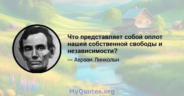 Что представляет собой оплот нашей собственной свободы и независимости?