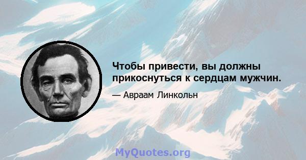 Чтобы привести, вы должны прикоснуться к сердцам мужчин.