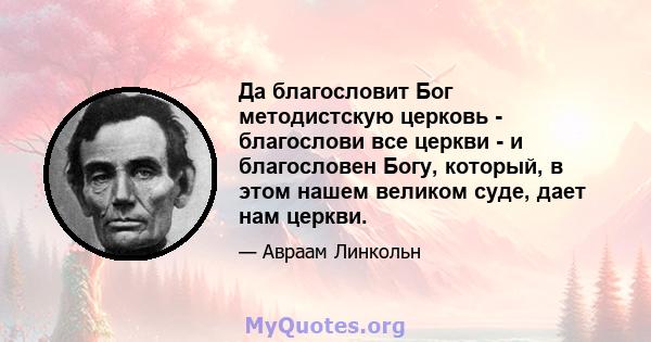 Да благословит Бог методистскую церковь - благослови все церкви - и благословен Богу, который, в этом нашем великом суде, дает нам церкви.