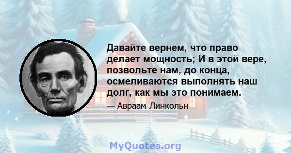 Давайте вернем, что право делает мощность; И в этой вере, позвольте нам, до конца, осмеливаются выполнять наш долг, как мы это понимаем.